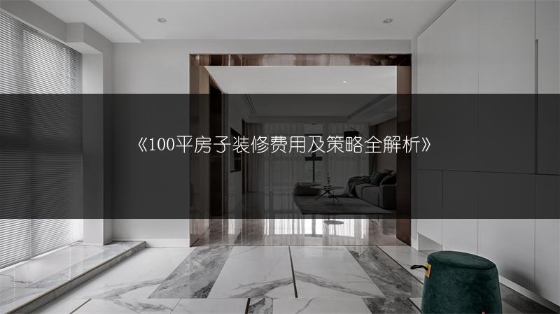100平房子装修费用及策略全解析