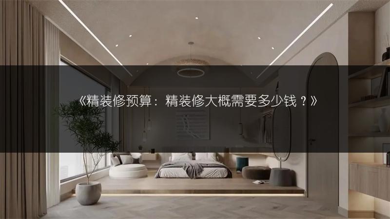 精装修预算：精装修大概需要多少钱？