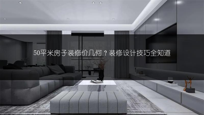 50平米房子装修价几何?装修设计技巧全知道