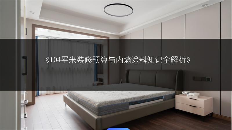 《104平米装修预算与内墙涂料知识全解析》