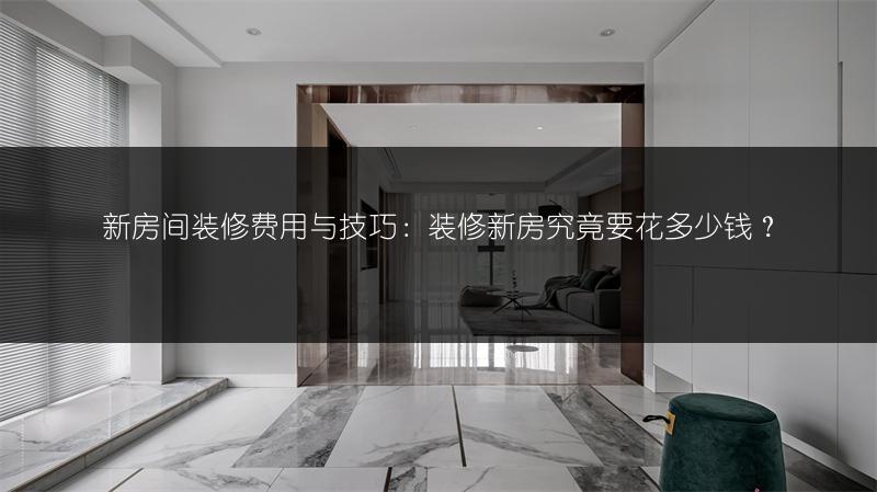 新房间装修费用与技巧：装修新房究竟要花多少钱？