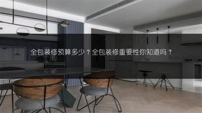 全包装修预算多少？全包装修重要性你知道吗？