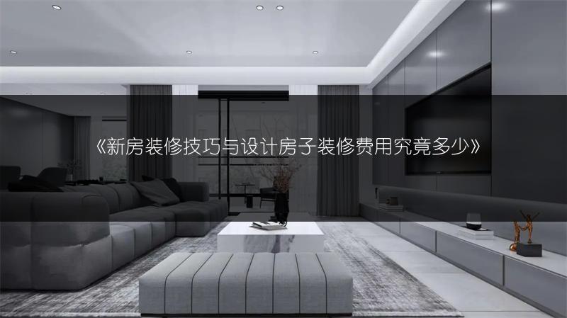 新房装修技巧与设计房子装修费用究竟多少
