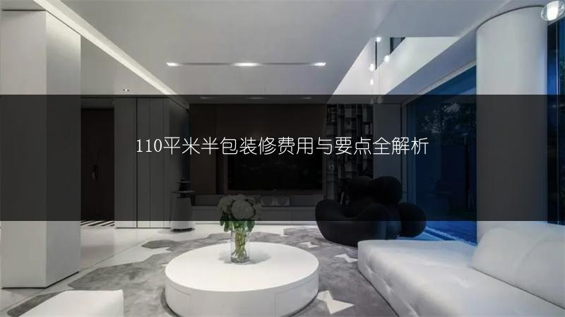 110平米半包装修费用与要点全解析