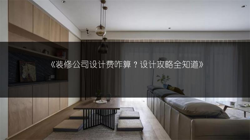 装修公司设计费咋算？设计攻略全知道