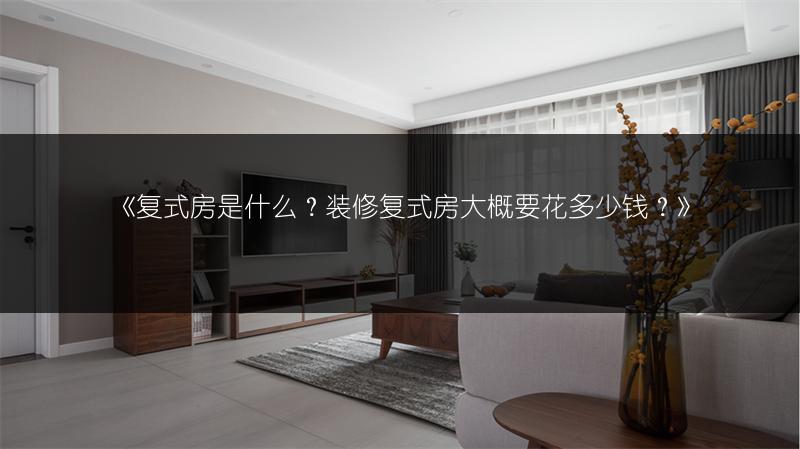 复式房是什么？装修复式房大概要花多少钱？