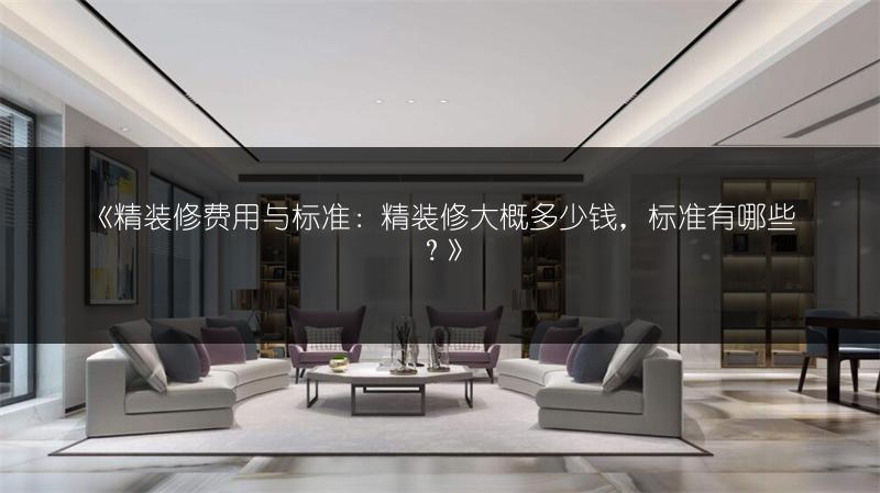 精装修费用与标准：精装修大概多少钱，标准有哪些？