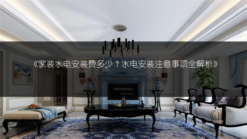 家装水电安装费多少？水电安装注意事项全解析
