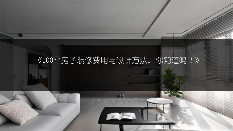 《100平房子装修费用与设计方法，你知道吗？》