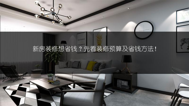 新房装修想省钱？先看装修预算及省钱方法！