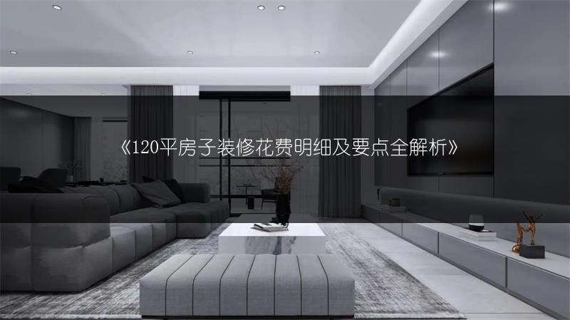 《120平房子装修花费明细及要点全解析》