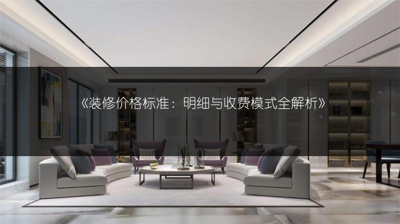 装修价格标准：明细与收费模式全解析