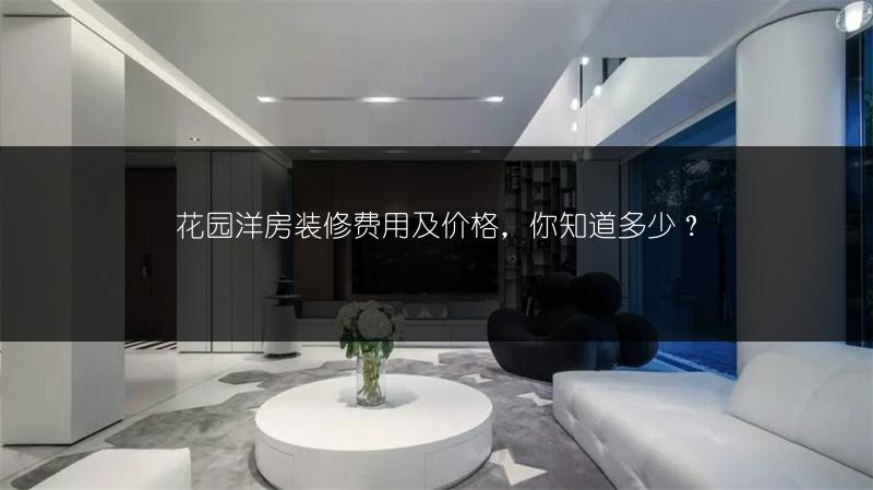花园洋房装修费用及价格，你知道多少？