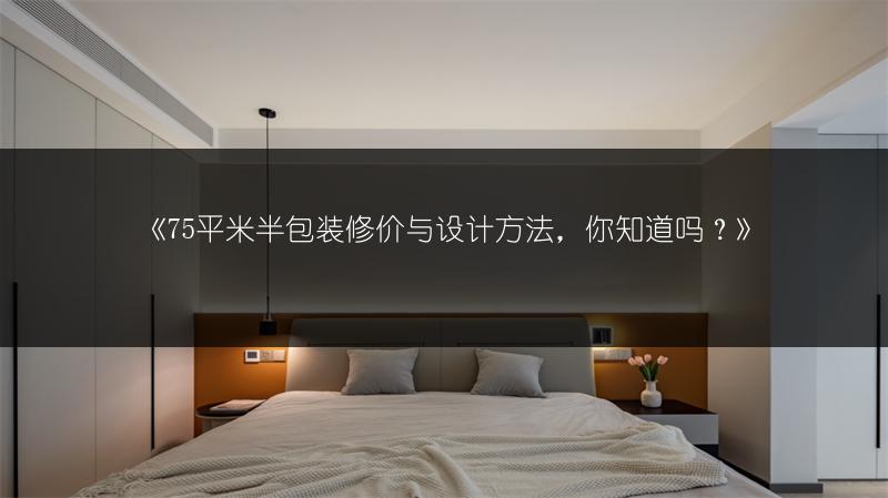 《75平米半包装修价与设计方法,你知道吗?》