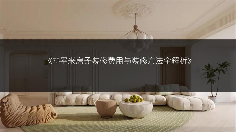 75平米房子装修费用与装修方法全解析
