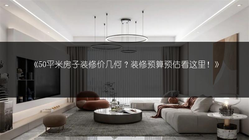 《50平米房子装修价几何?装修预算预估看这里!》