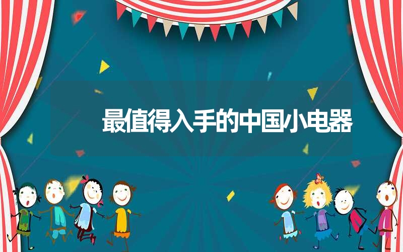 <font color='1677721'>最值得入手的中国小电器</font>
